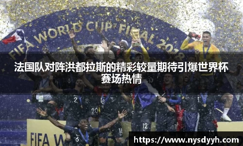 法国队对阵洪都拉斯的精彩较量期待引爆世界杯赛场热情