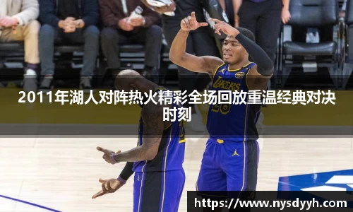2011年湖人对阵热火精彩全场回放重温经典对决时刻