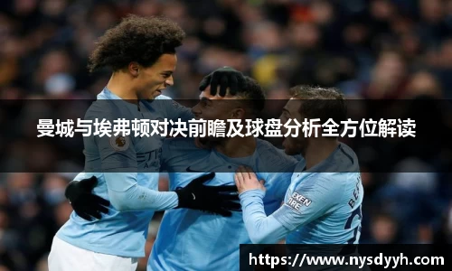 曼城与埃弗顿对决前瞻及球盘分析全方位解读