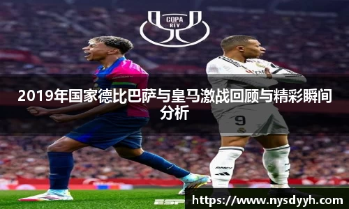 2019年国家德比巴萨与皇马激战回顾与精彩瞬间分析
