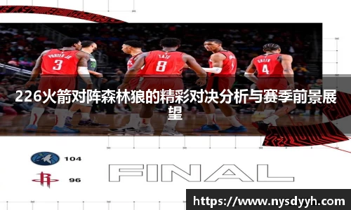 226火箭对阵森林狼的精彩对决分析与赛季前景展望